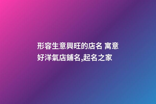 形容生意興旺的店名 寓意好洋氣店鋪名,起名之家-第1張-店鋪起名-玄機派